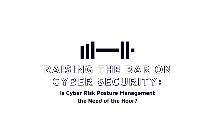 Need of the Hour – Cyber Risk Posture Management 